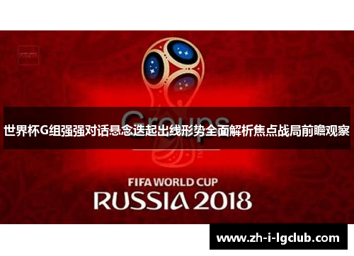世界杯G组强强对话悬念迭起出线形势全面解析焦点战局前瞻观察 世界杯G组强强对话悬念迭起出线形势全面解析焦点战局前瞻观察