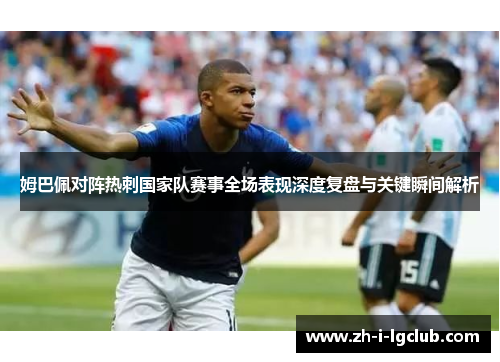 姆巴佩对阵热刺国家队赛事全场表现深度复盘与关键瞬间解析 姆巴佩对阵热刺国家队赛事全场表现深度复盘与关键瞬间解析
