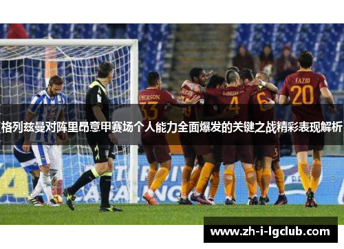 格列兹曼对阵里昂意甲赛场个人能力全面爆发的关键之战精彩表现解析 格列兹曼对阵里昂意甲赛场个人能力全面爆发的关键之战精彩表现解析
