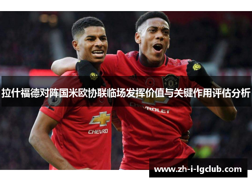 拉什福德对阵国米欧协联临场发挥价值与关键作用评估分析