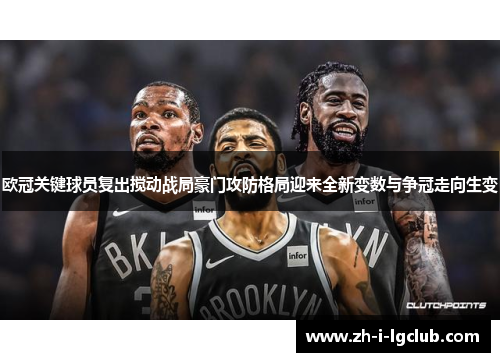 欧冠关键球员复出搅动战局豪门攻防格局迎来全新变数与争冠走向生变 欧冠关键球员复出搅动战局豪门攻防格局迎来全新变数与争冠走向生变