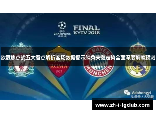 欧冠焦点战五大看点解析客场数据揭示胜负关键走势全面深度前瞻预测