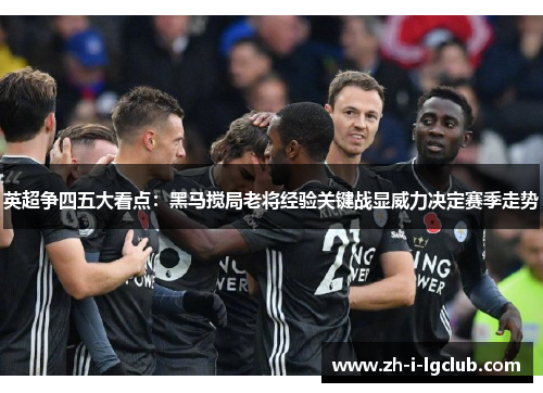 英超争四五大看点：黑马搅局老将经验关键战显威力决定赛季走势