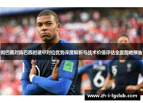 姆巴佩对阵巴西时德甲对位优势深度解析与战术价值评估全面前瞻报告 姆巴佩对阵巴西时德甲对位优势深度解析与战术价值评估全面前瞻报告