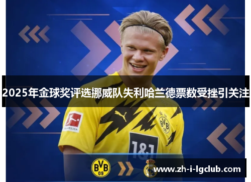 2025年金球奖评选挪威队失利哈兰德票数受挫引关注 2025年金球奖评选挪威队失利哈兰德票数受挫引关注