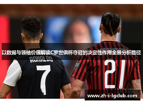 以数据与领袖价值解读C罗世俱杯夺冠的决定性作用全景分析路径 以数据与领袖价值解读C罗世俱杯夺冠的决定性作用全景分析路径