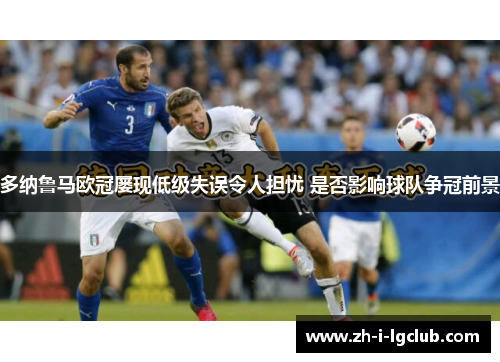 多纳鲁马欧冠屡现低级失误令人担忧 是否影响球队争冠前景