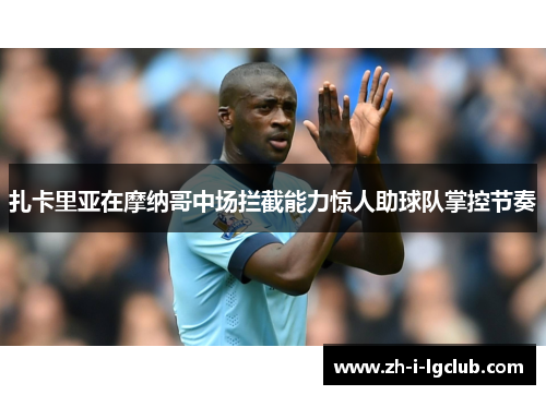 扎卡里亚在摩纳哥中场拦截能力惊人助球队掌控节奏