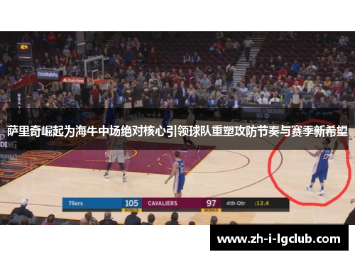 萨里奇崛起为海牛中场绝对核心引领球队重塑攻防节奏与赛季新希望