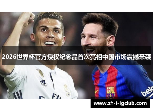 2026世界杯官方授权纪念品首次亮相中国市场震撼来袭